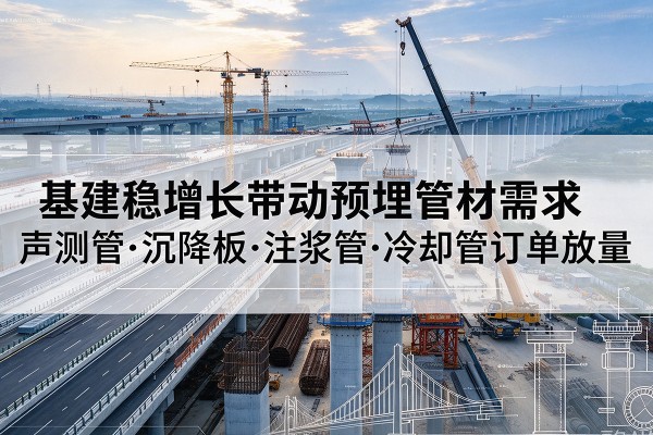 惠山基建稳增长带动预埋监测管材需求，声测管、沉降板、注浆管订单持续放量
