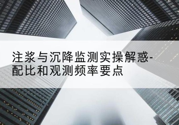 惠山水泥浆配比不当会不会造成注浆管堵管？-注浆与沉降监测实操解惑-配比和观测频率要点